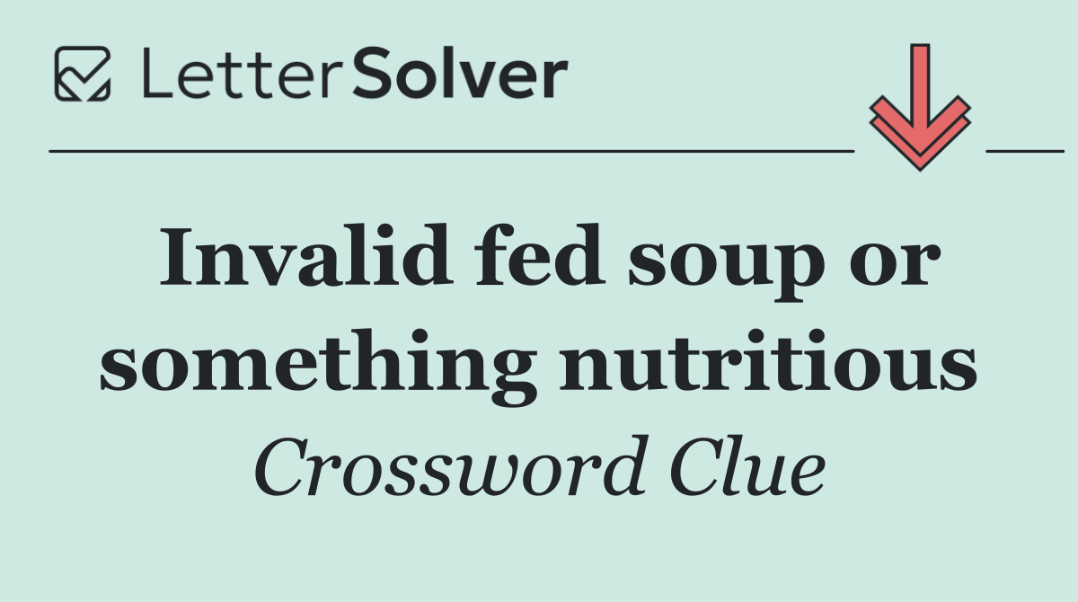 Invalid fed soup or something nutritious