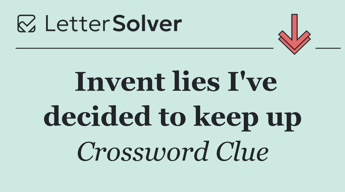 Invent lies I've decided to keep up