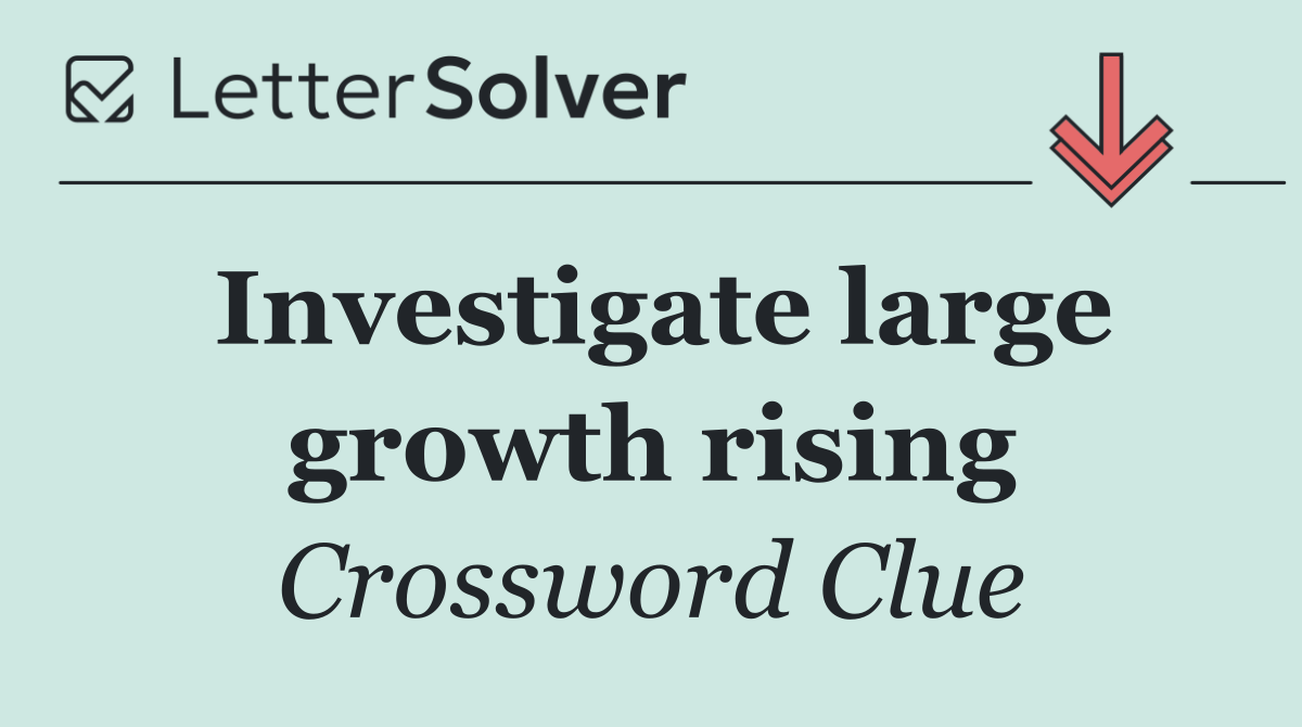 Investigate large growth rising