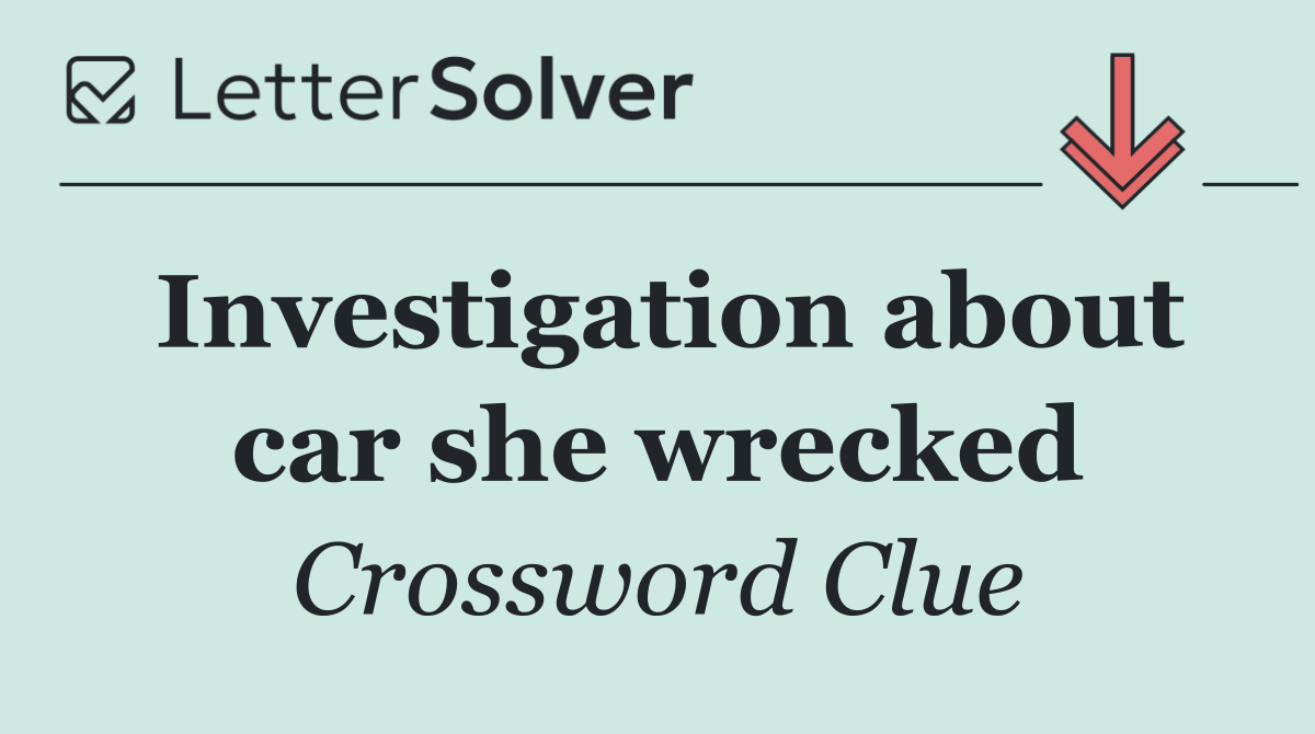 Investigation about car she wrecked