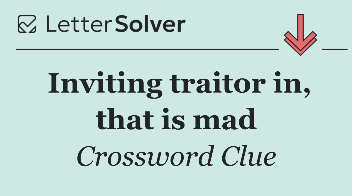 Inviting traitor in, that is mad