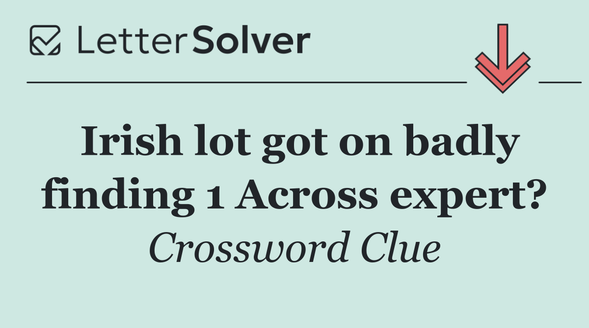 Irish lot got on badly finding 1 Across expert?