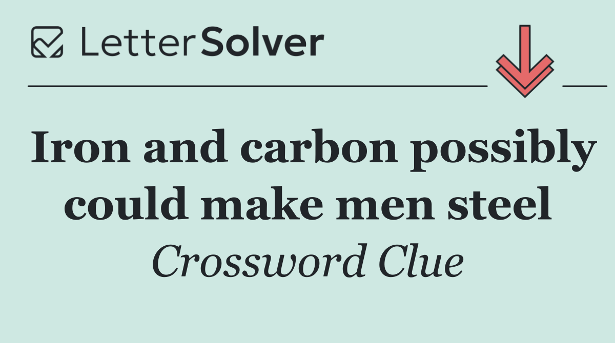 Iron and carbon possibly could make men steel