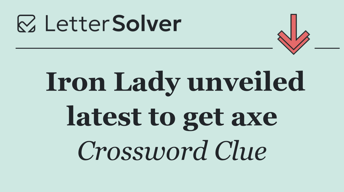 Iron Lady unveiled latest to get axe