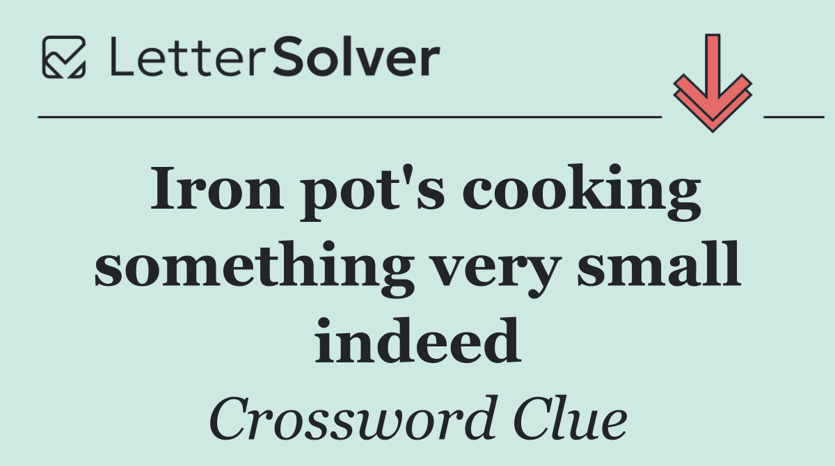 Iron pot's cooking something very small indeed