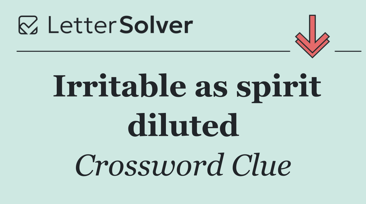 Irritable as spirit diluted
