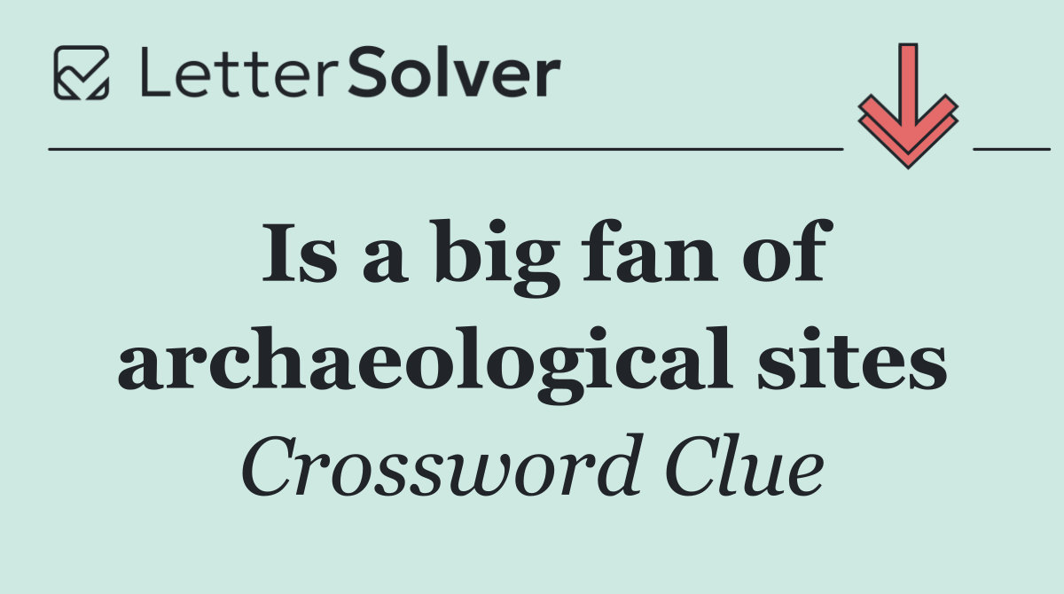 Is a big fan of archaeological sites