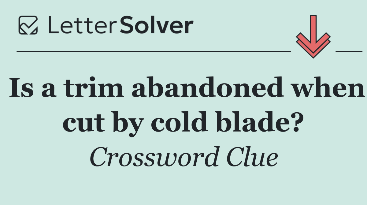 Is a trim abandoned when cut by cold blade?