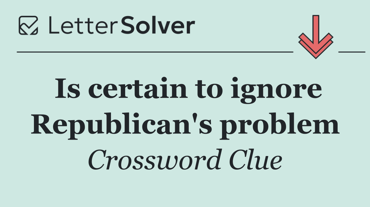 Is certain to ignore Republican's problem