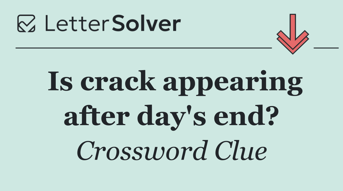 Is crack appearing after day's end?