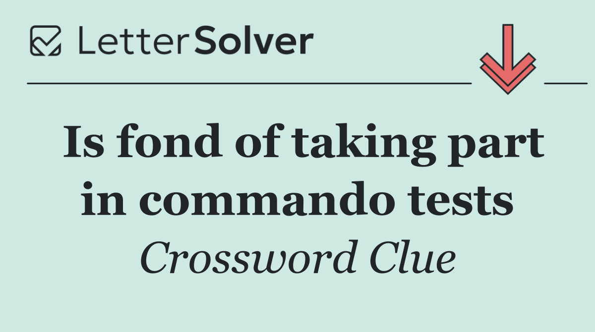 Is fond of taking part in commando tests