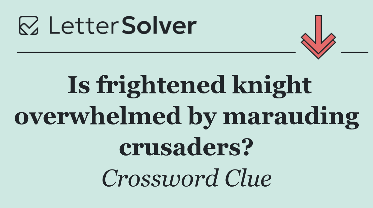 Is frightened knight overwhelmed by marauding crusaders?