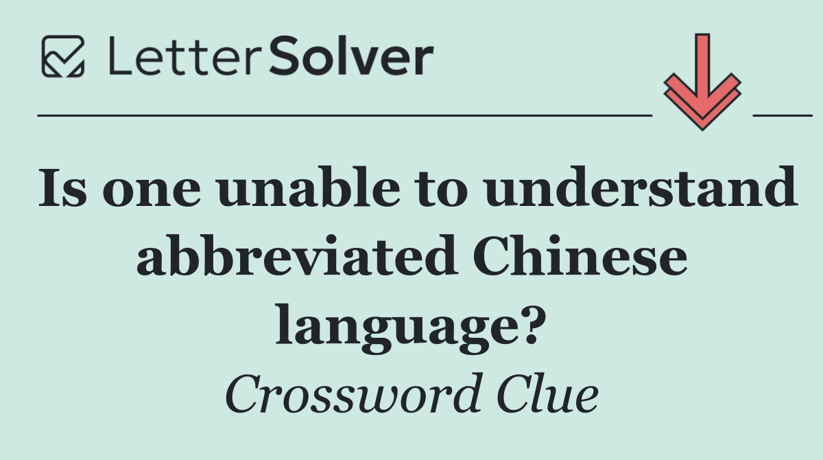Is one unable to understand abbreviated Chinese language?
