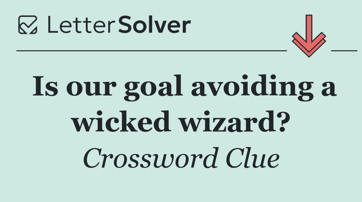 Is our goal avoiding a wicked wizard?