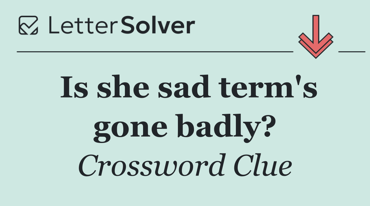 Is she sad term's gone badly?