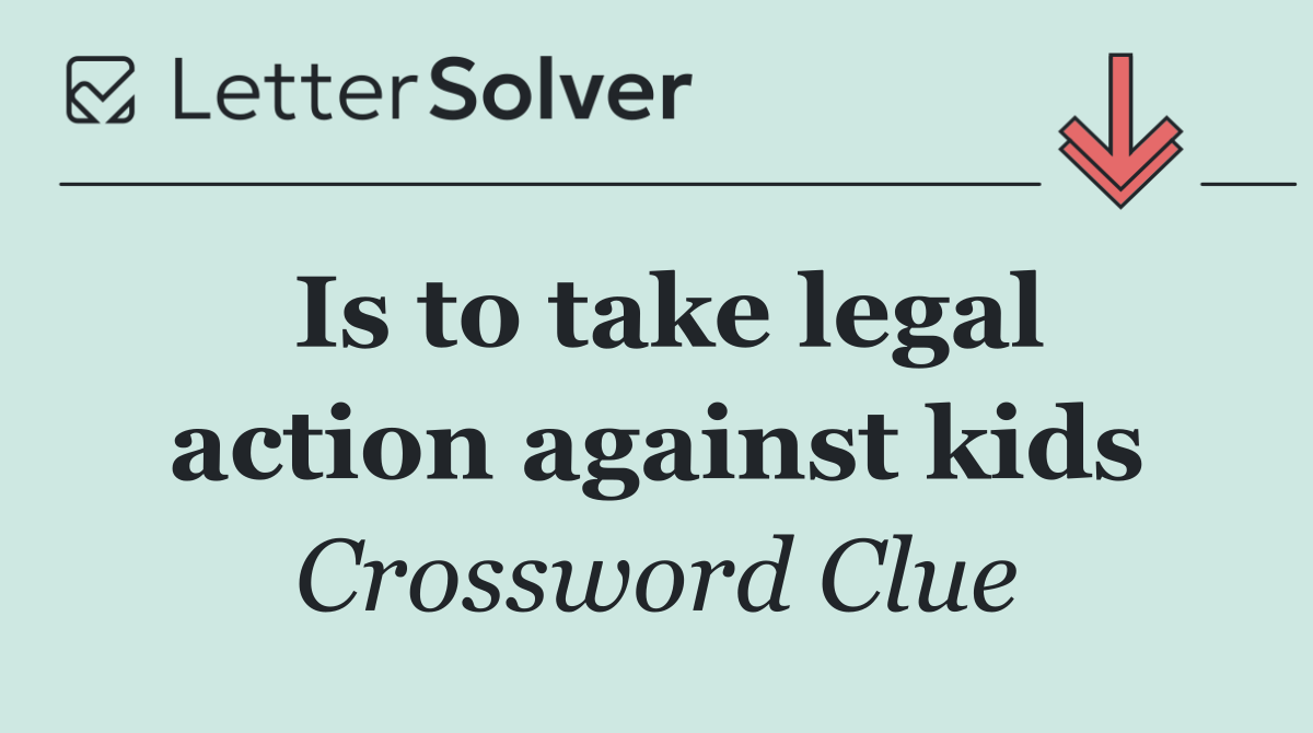 Is to take legal action against kids