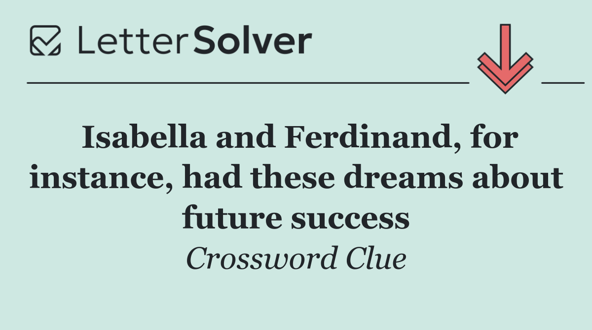 Isabella and Ferdinand, for instance, had these dreams about future success