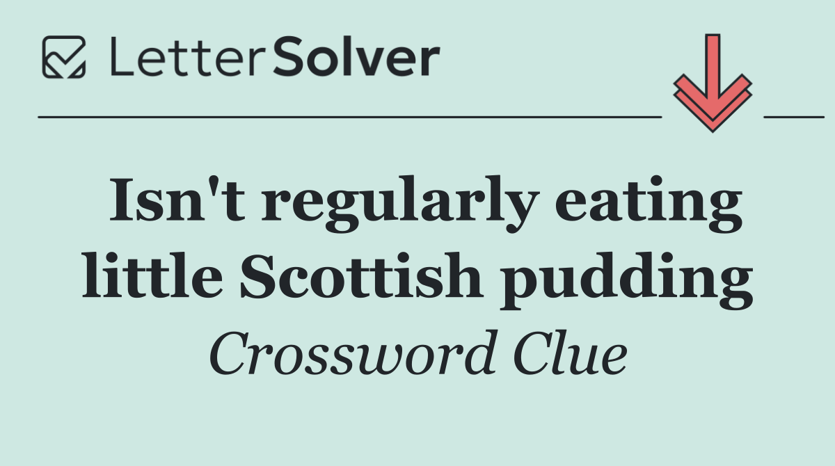 Isn't regularly eating little Scottish pudding