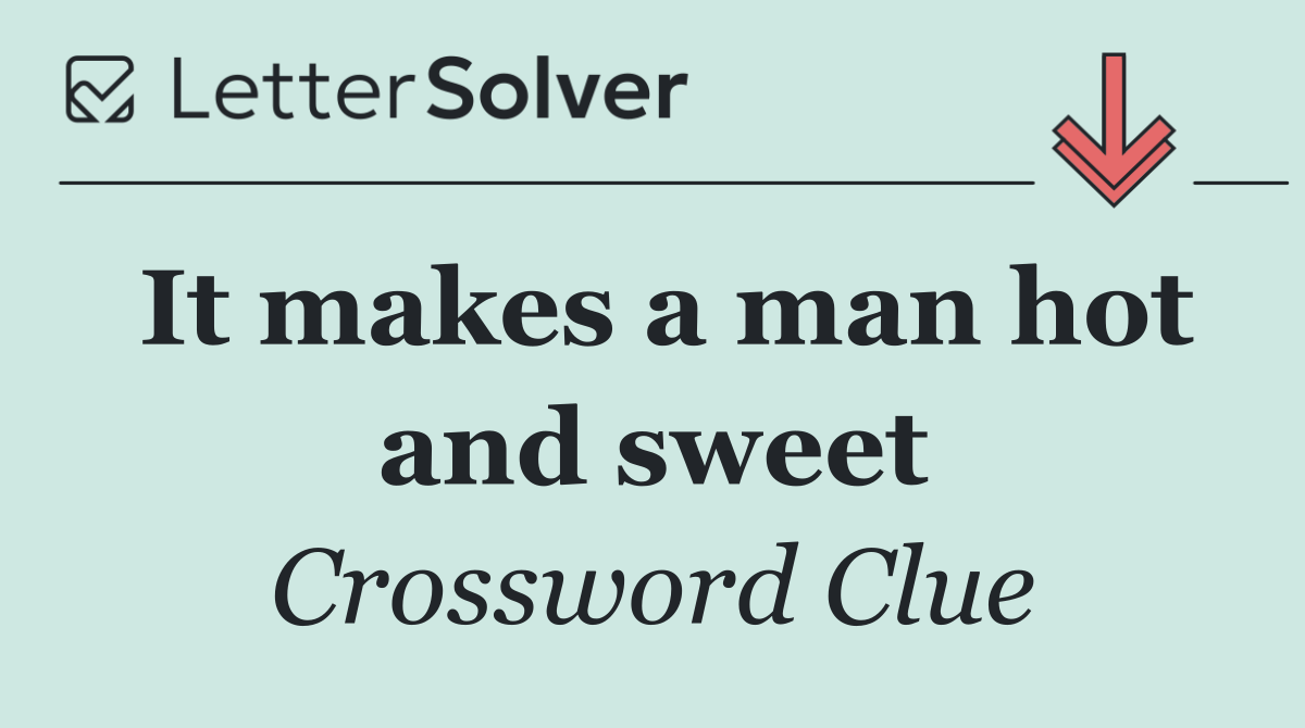It makes a man hot and sweet