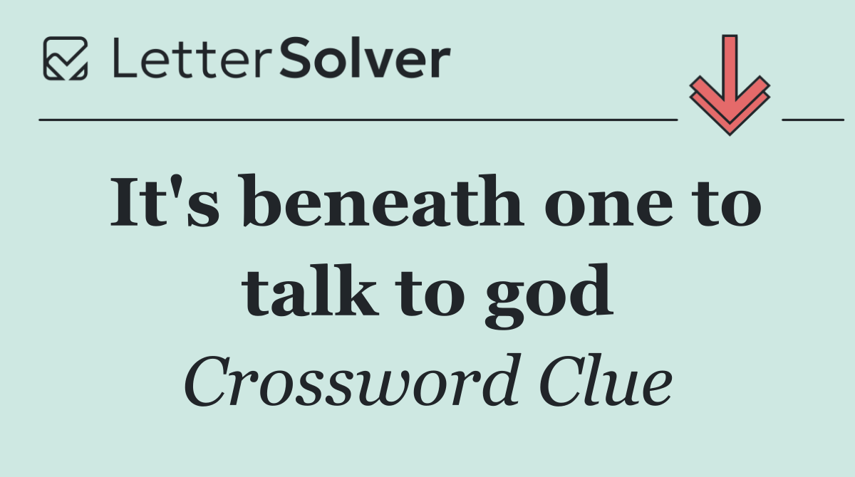 It's beneath one to talk to god