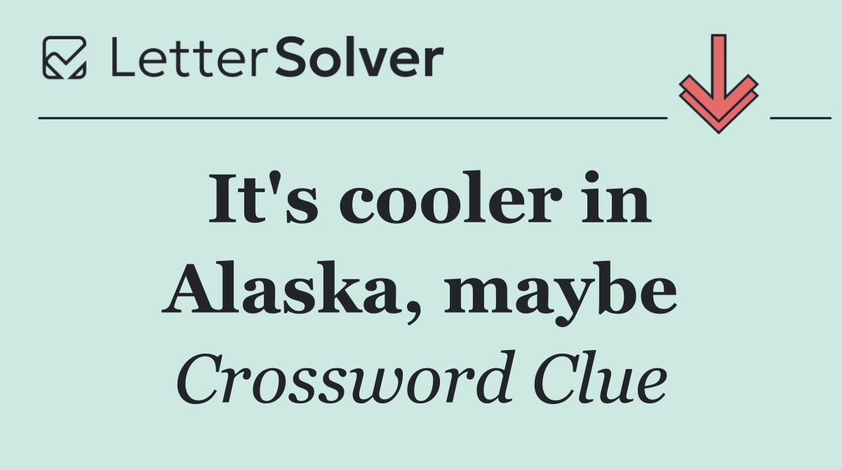 It's cooler in Alaska, maybe