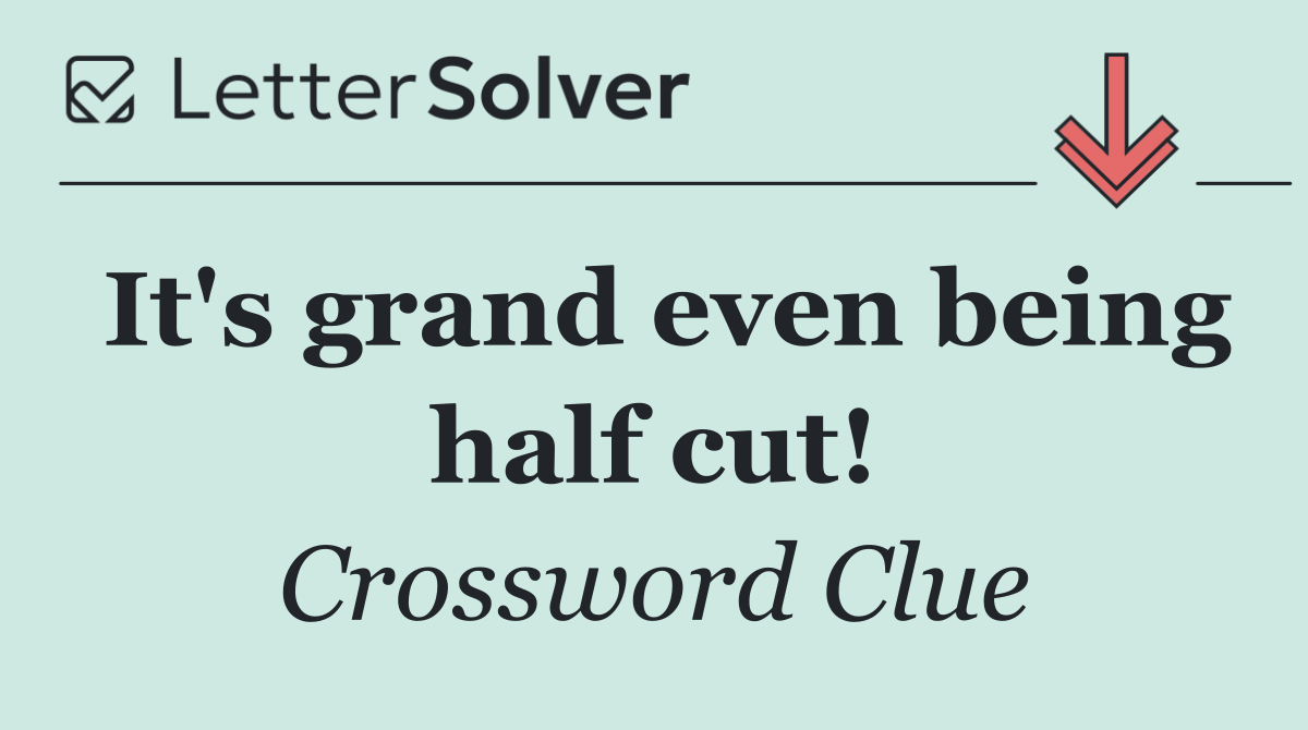 It's grand even being half cut!