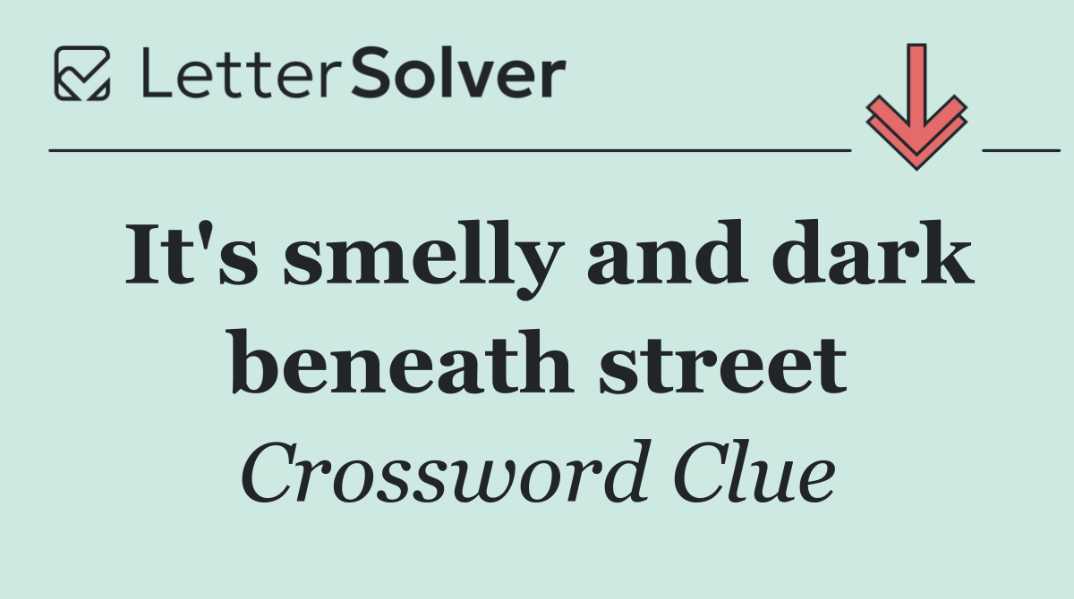 It's smelly and dark beneath street