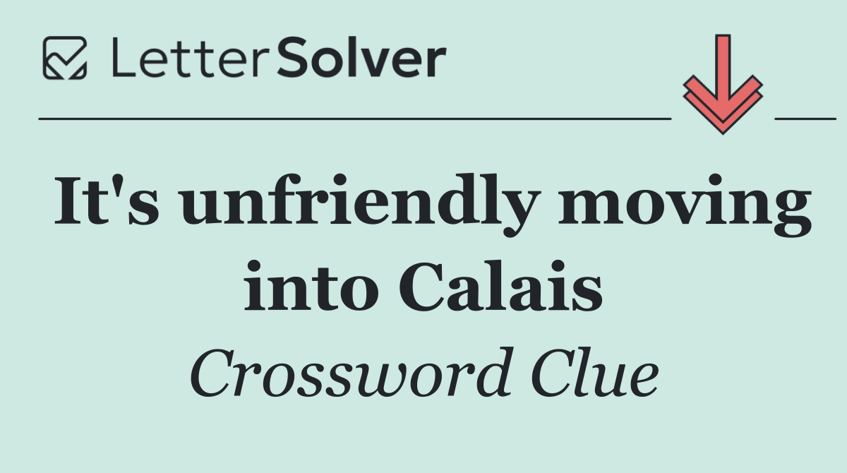 It's unfriendly moving into Calais