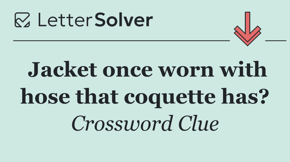 Jacket once worn with hose that coquette has?
