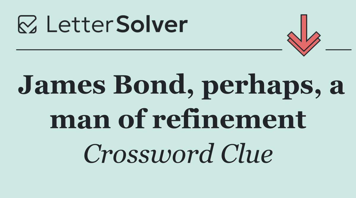 James Bond, perhaps, a man of refinement