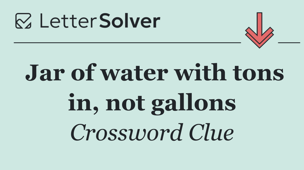 Jar of water with tons in, not gallons