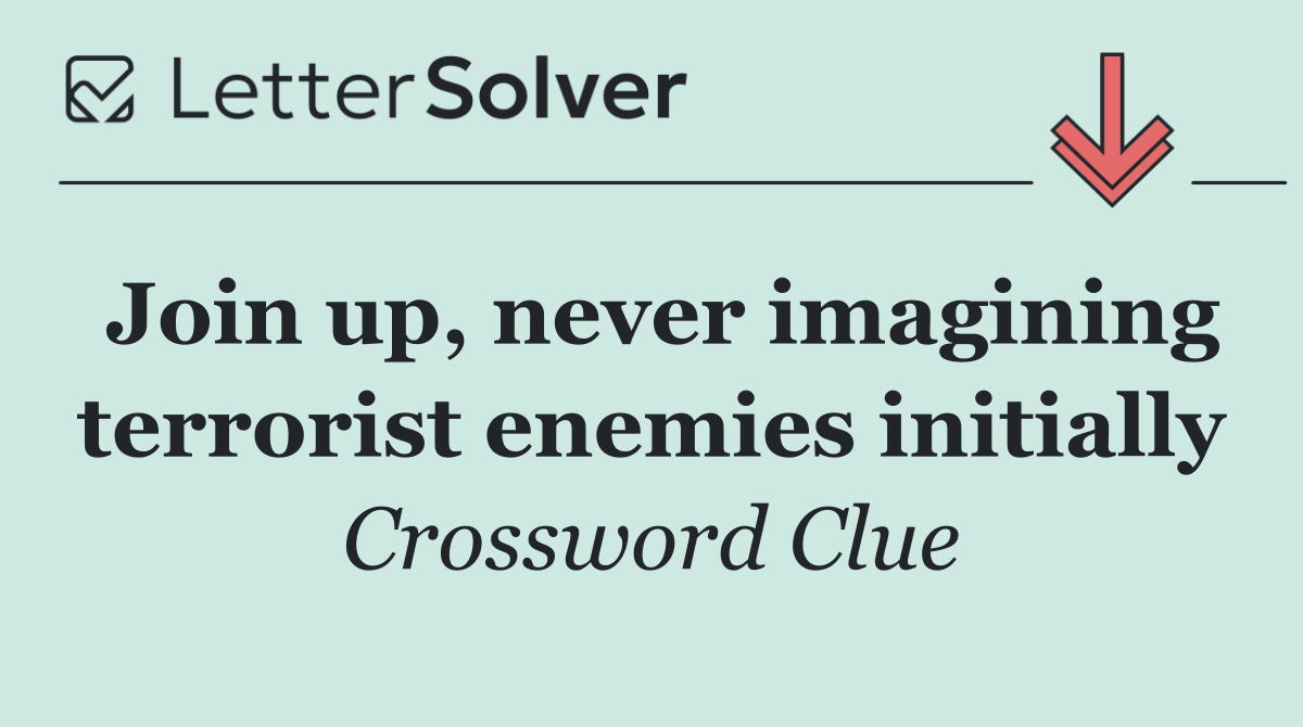 Join up, never imagining terrorist enemies initially