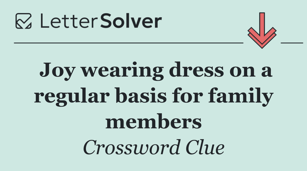 Joy wearing dress on a regular basis for family members