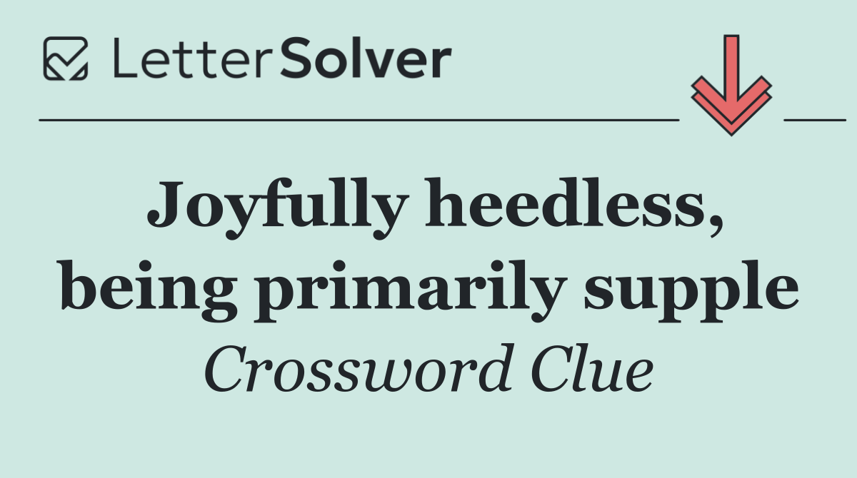 Joyfully heedless, being primarily supple