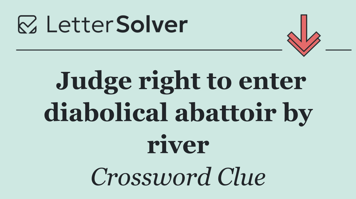 Judge right to enter diabolical abattoir by river