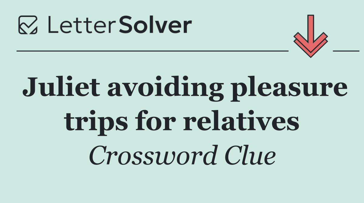 Juliet avoiding pleasure trips for relatives