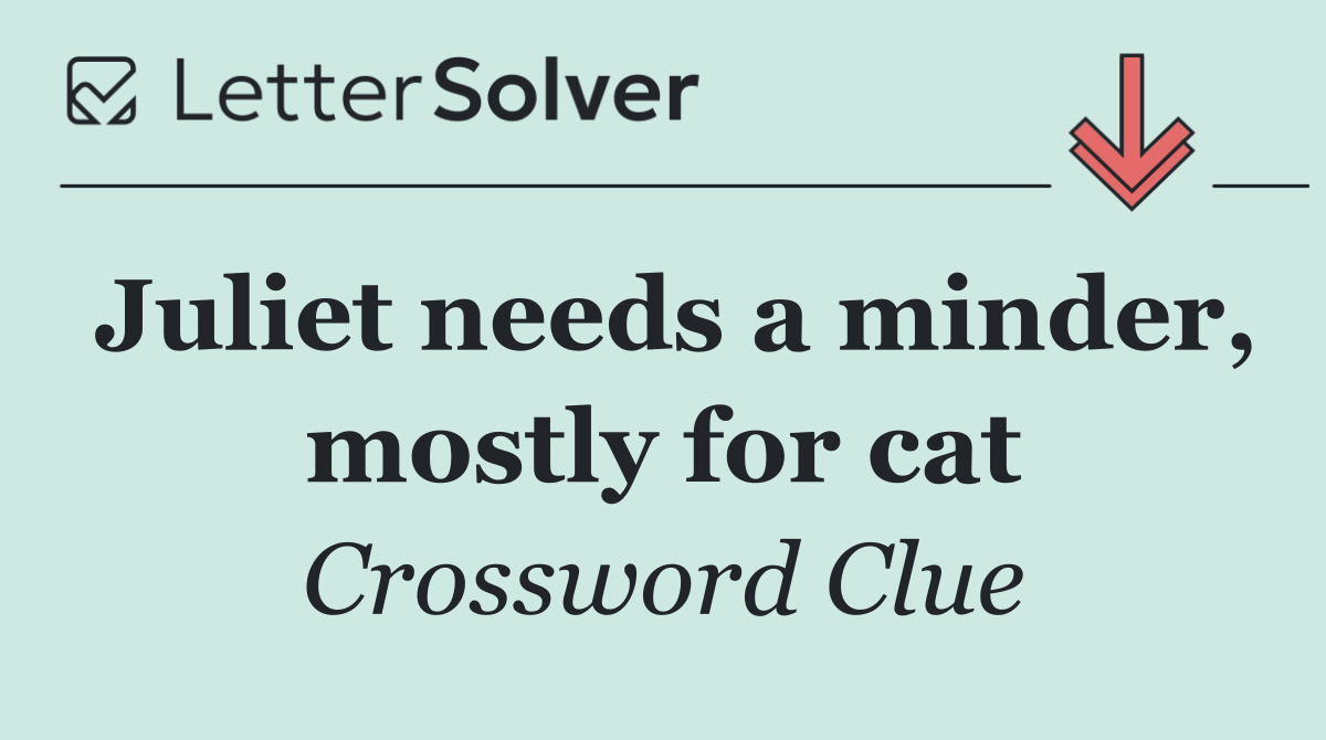 Juliet needs a minder, mostly for cat