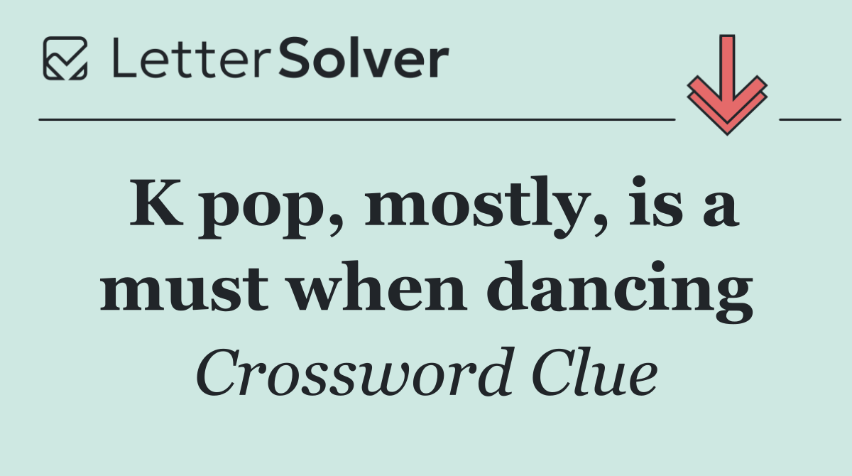 K pop, mostly, is a must when dancing