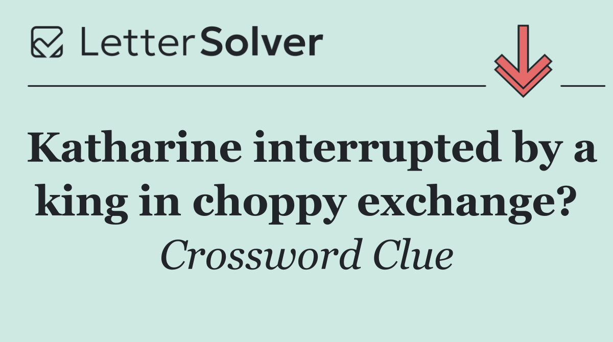 Katharine interrupted by a king in choppy exchange?