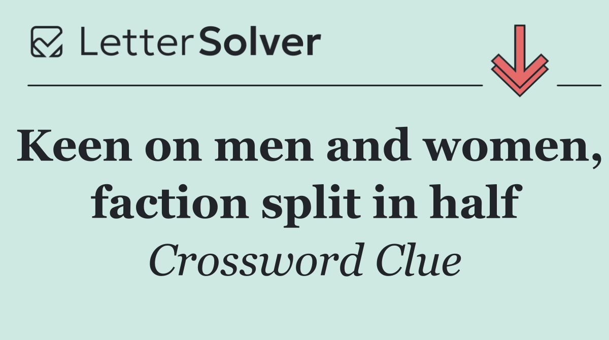 Keen on men and women, faction split in half