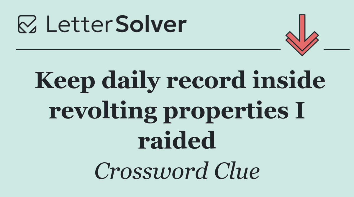 Keep daily record inside revolting properties I raided