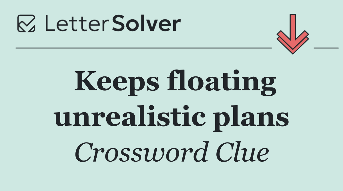 Keeps floating unrealistic plans