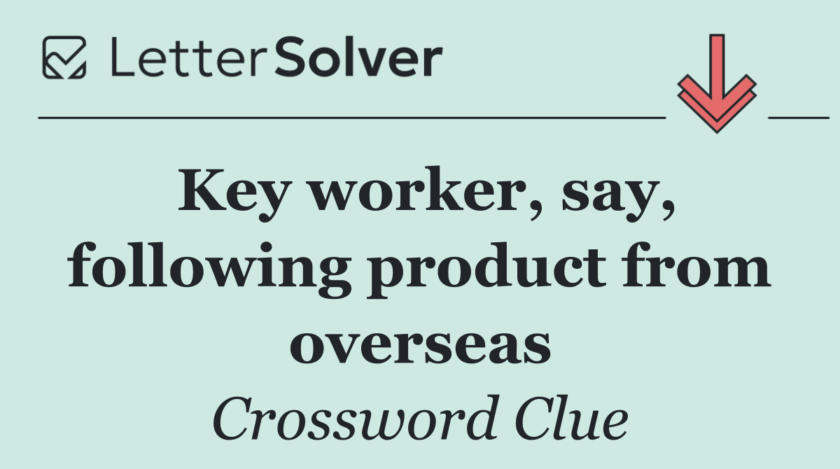 Key worker, say, following product from overseas