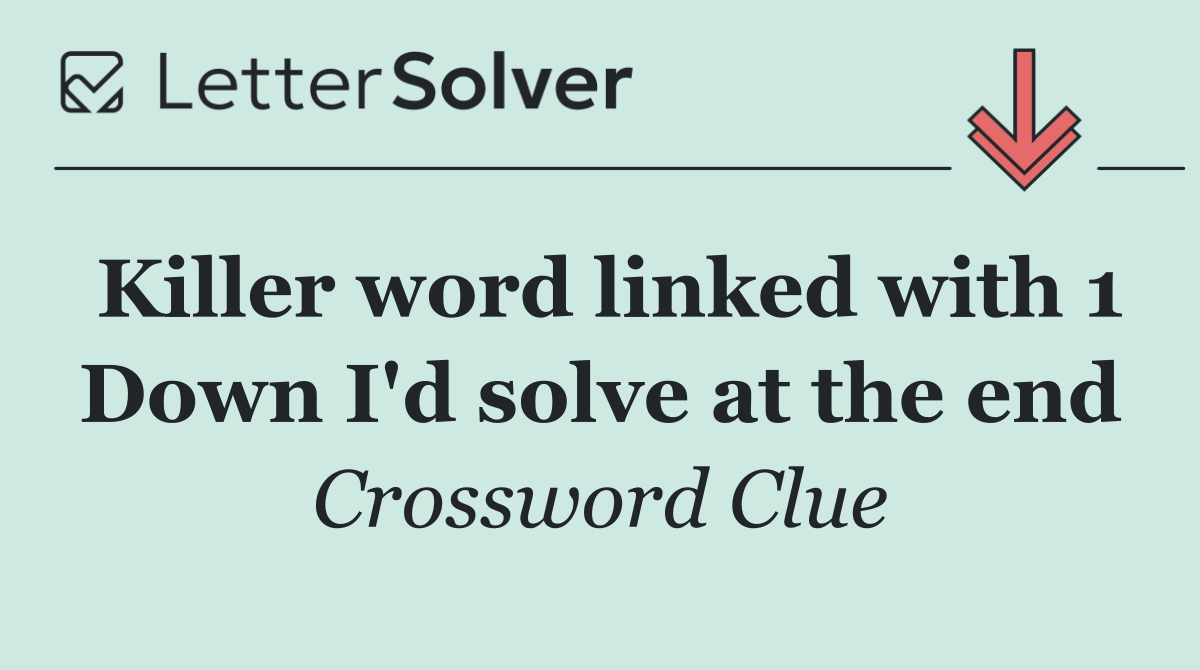 Killer word linked with 1 Down I'd solve at the end