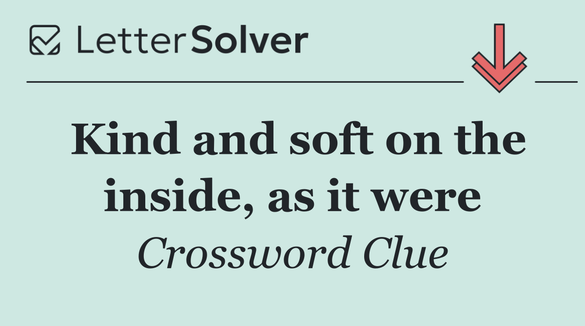Kind and soft on the inside, as it were