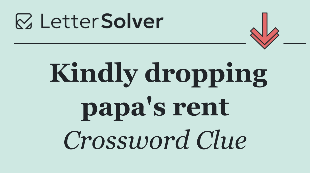 Kindly dropping papa's rent