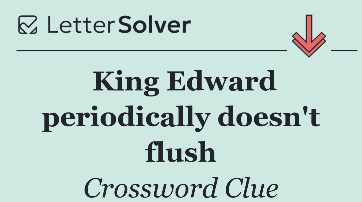 King Edward periodically doesn't flush