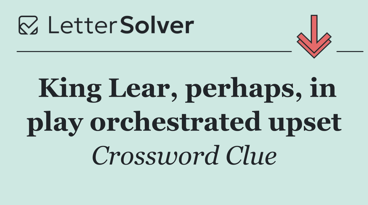 King Lear, perhaps, in play orchestrated upset