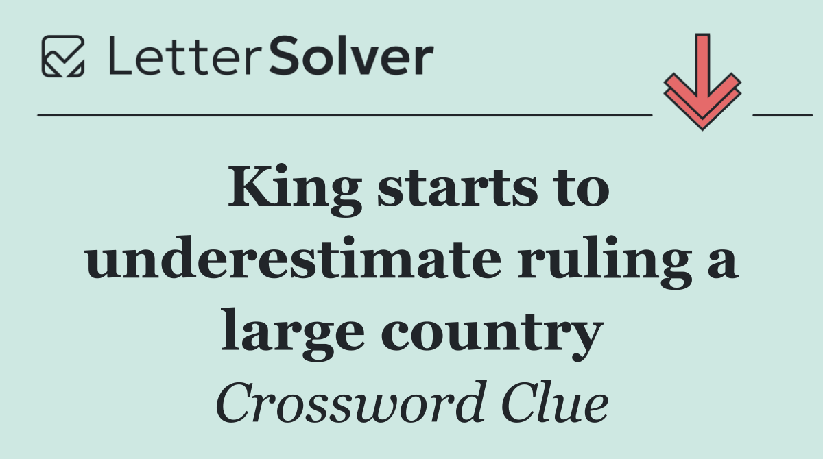 King starts to underestimate ruling a large country