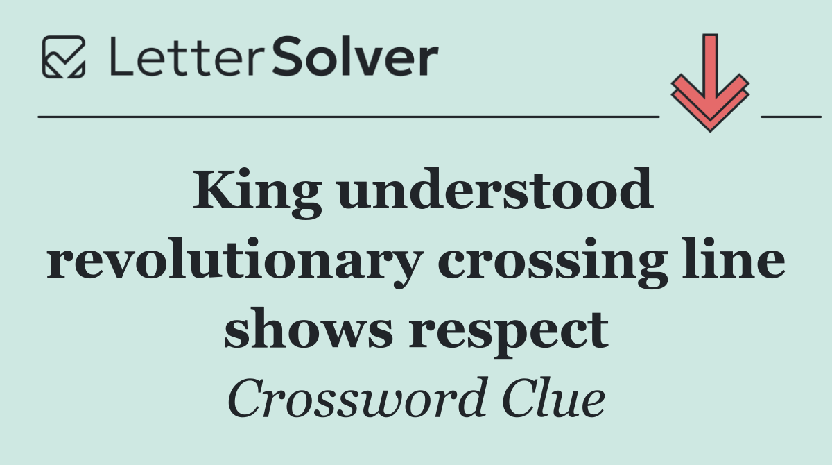 King understood revolutionary crossing line shows respect